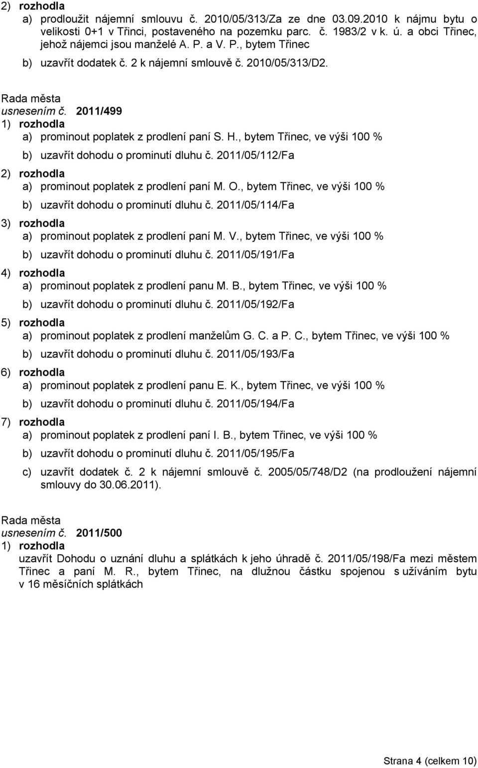 , bytem Třinec, ve výši 100 % b) uzavřít dohodu o prominutí dluhu č. 2011/05/112/Fa a) prominout poplatek z prodlení paní M. O., bytem Třinec, ve výši 100 % b) uzavřít dohodu o prominutí dluhu č. 2011/05/114/Fa 3) rozhodla a) prominout poplatek z prodlení paní M.