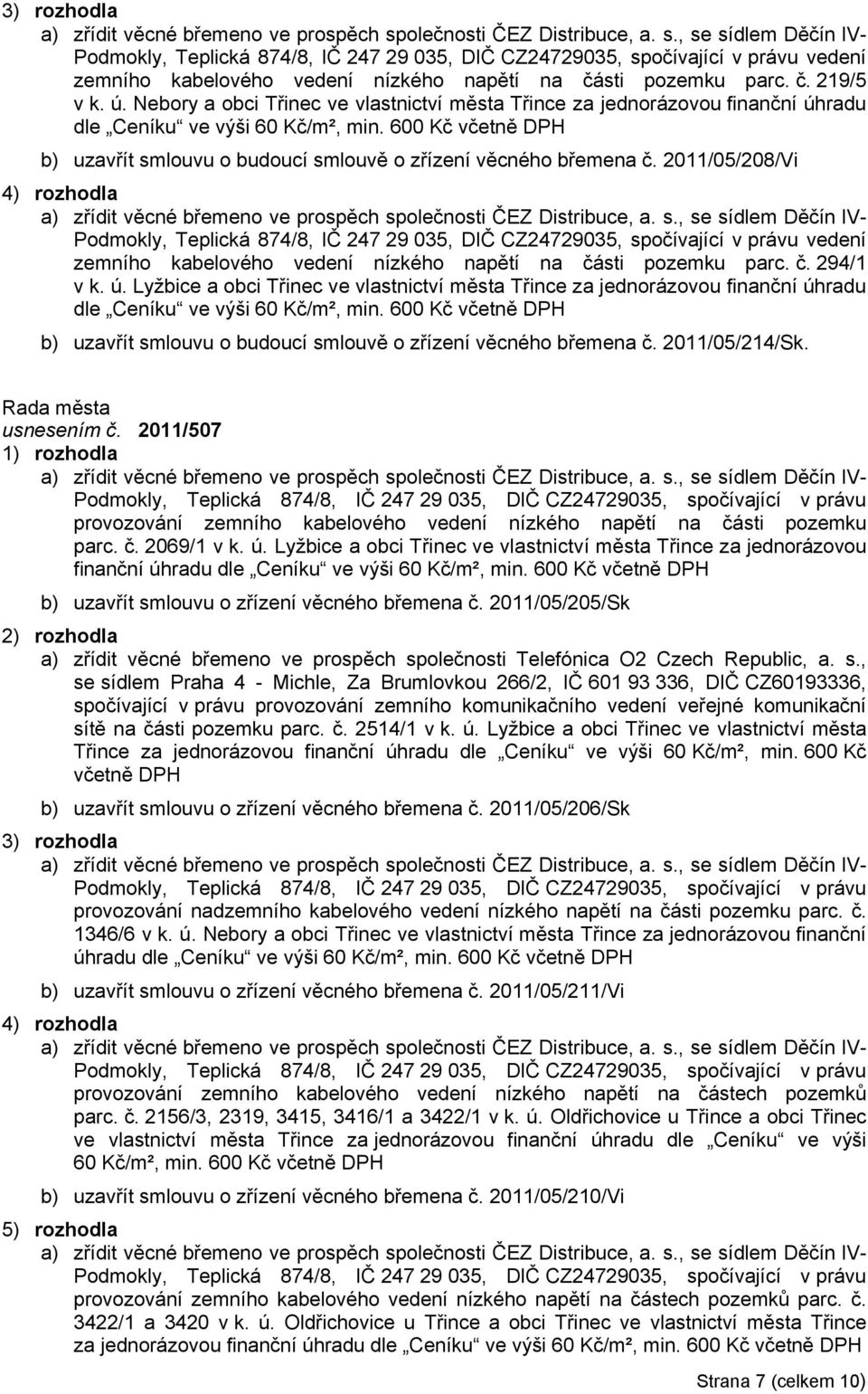 2011/05/208/Vi 4) rozhodla Podmokly, Teplická 874/8, IČ 247 29 035, DIČ CZ24729035, spočívající v právu vedení zemního kabelového vedení nízkého napětí na části pozemku parc. č. 294/1 v k. ú.