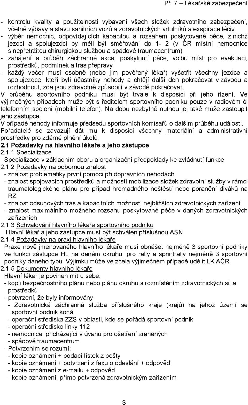 traumacentrum) - zahájení a průběh záchranné akce, poskytnutí péče, volbu míst pro evakuaci, prostředků, podmínek a tras přepravy - každý večer musí osobně (nebo jím pověřený lékař) vyšetřit všechny