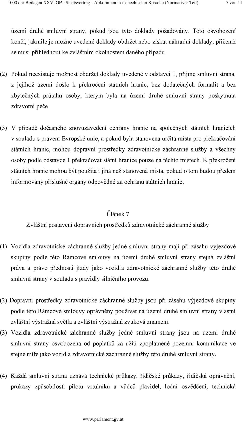 (2) Pokud neexistuje možnost obdržet doklady uvedené v odstavci 1, přijme smluvní strana, z jejíhož území došlo k překročení státních hranic, bez dodatečných formalit a bez zbytečných průtahů osoby,