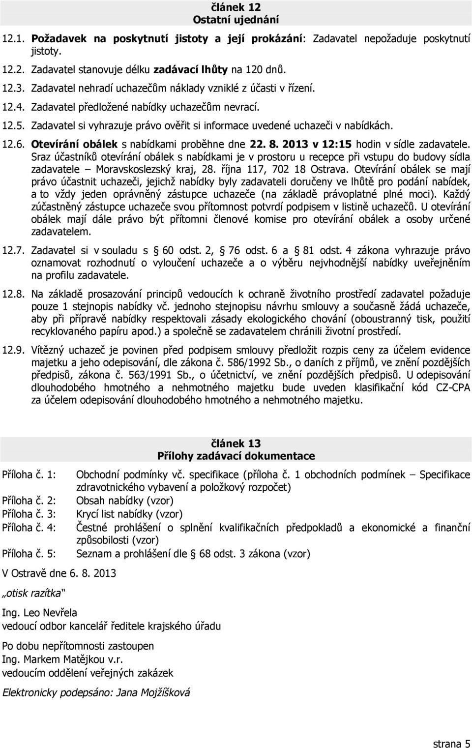 Zadavatel si vyhrazuje právo ověřit si informace uvedené uchazeči v nabídkách. 12.6. Otevírání obálek s nabídkami proběhne dne 22. 8. 2013 v 12:15 hodin v sídle zadavatele.