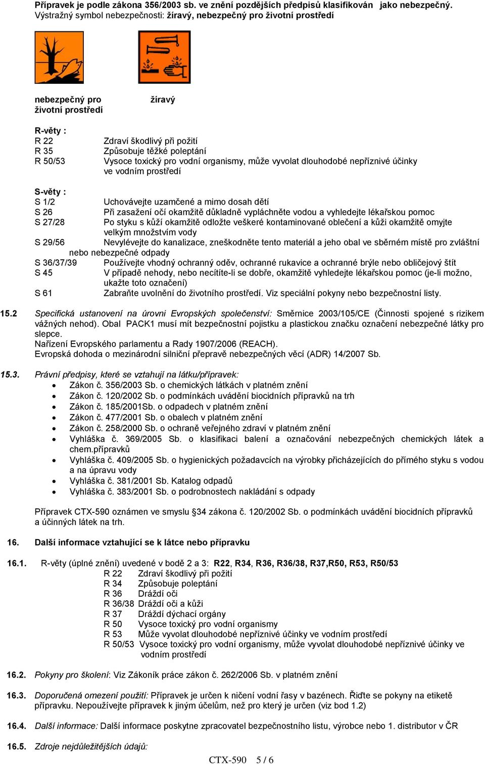 toxický pro vodní organismy, může vyvolat dlouhodobé nepříznivé účinky ve vodním prostředí S-věty : S 1/2 Uchovávejte uzamčené a mimo dosah dětí S 26 Při zasažení očí okamžitě důkladně vypláchněte