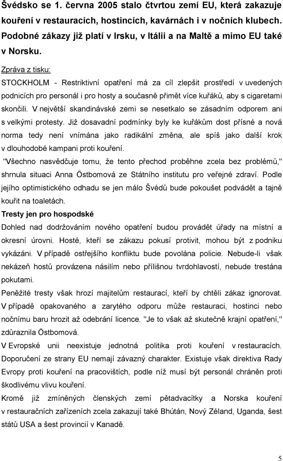 Zpráva z tisku: STOCKHOLM - Restriktivní opatření má za cíl zlepšit prostředí v uvedených podnicích pro personál i pro hosty a současně přimět více kuřáků, aby s cigaretami skončili.