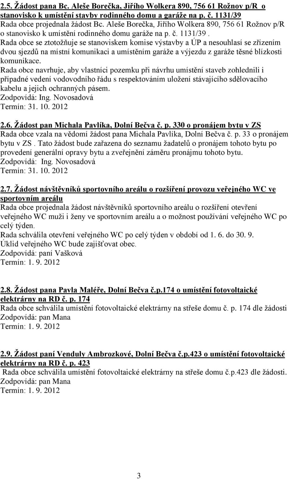 Rada obce se ztotoţňuje se stanoviskem komise výstavby a ÚP a nesouhlasí se zřízením dvou sjezdů na místní komunikaci a umístěním garáţe a výjezdu z garáţe těsné blízkosti komunikace.