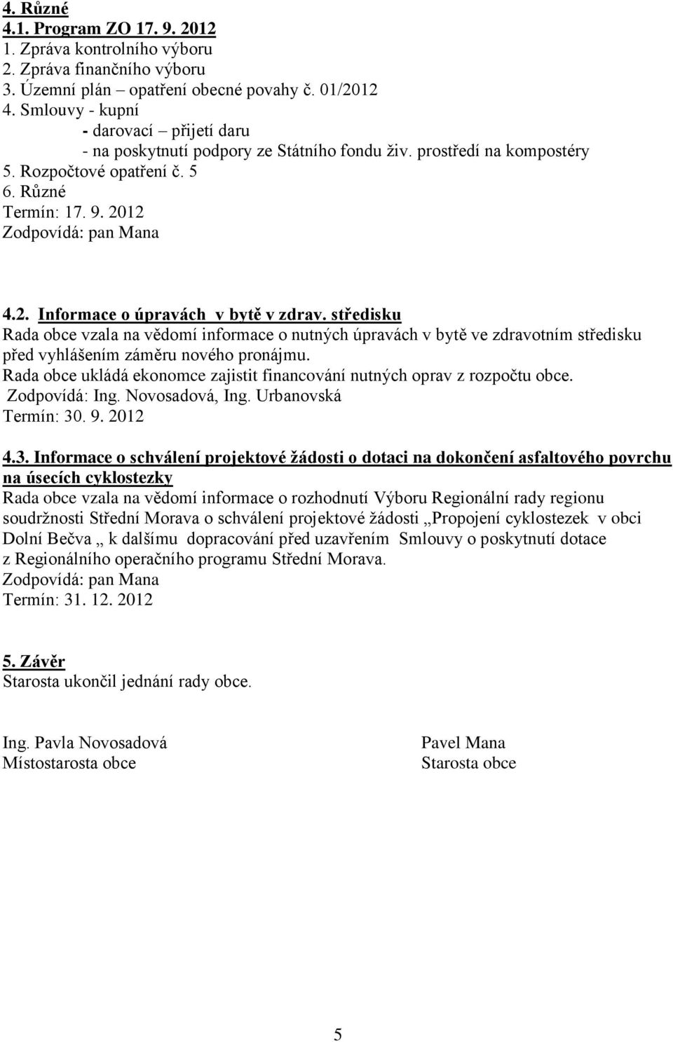 12 4.2. Informace o úpravách v bytě v zdrav. středisku Rada obce vzala na vědomí informace o nutných úpravách v bytě ve zdravotním středisku před vyhlášením záměru nového pronájmu.