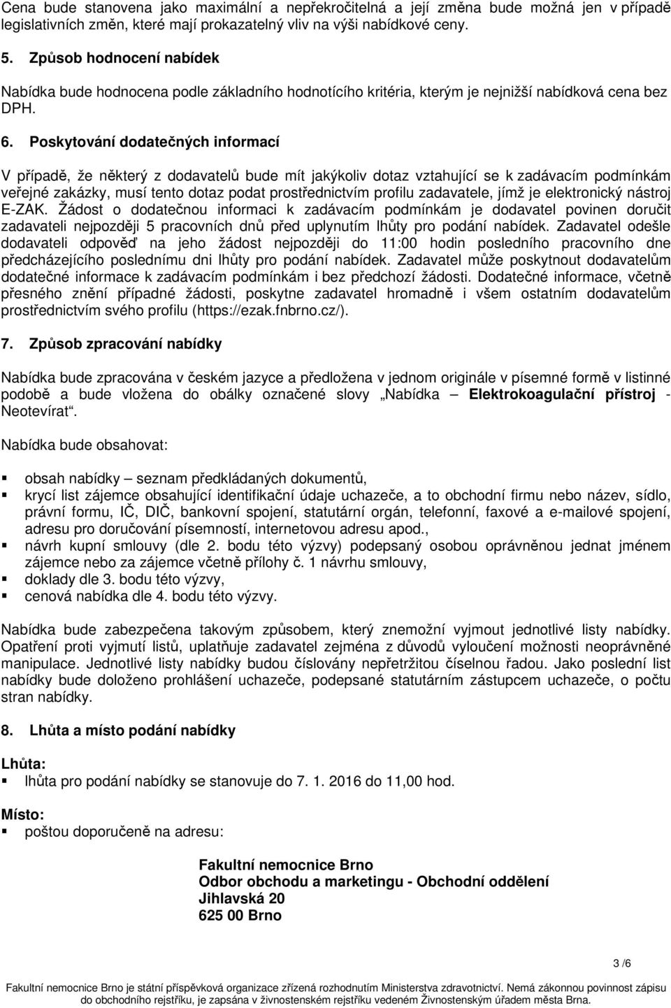 Poskytování dodatečných informací V případě, že některý z dodavatelů bude mít jakýkoliv dotaz vztahující se k zadávacím podmínkám veřejné zakázky, musí tento dotaz podat prostřednictvím profilu