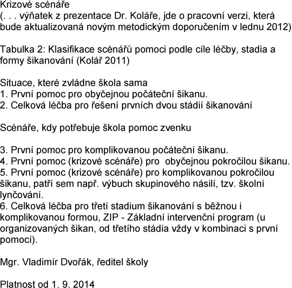 Situace, které zvládne škola sama 1. První pomoc pro obyčejnou počáteční šikanu. 2. Celková léčba pro řešení prvních dvou stádií šikanování Scénáře, kdy potřebuje škola pomoc zvenku 3.