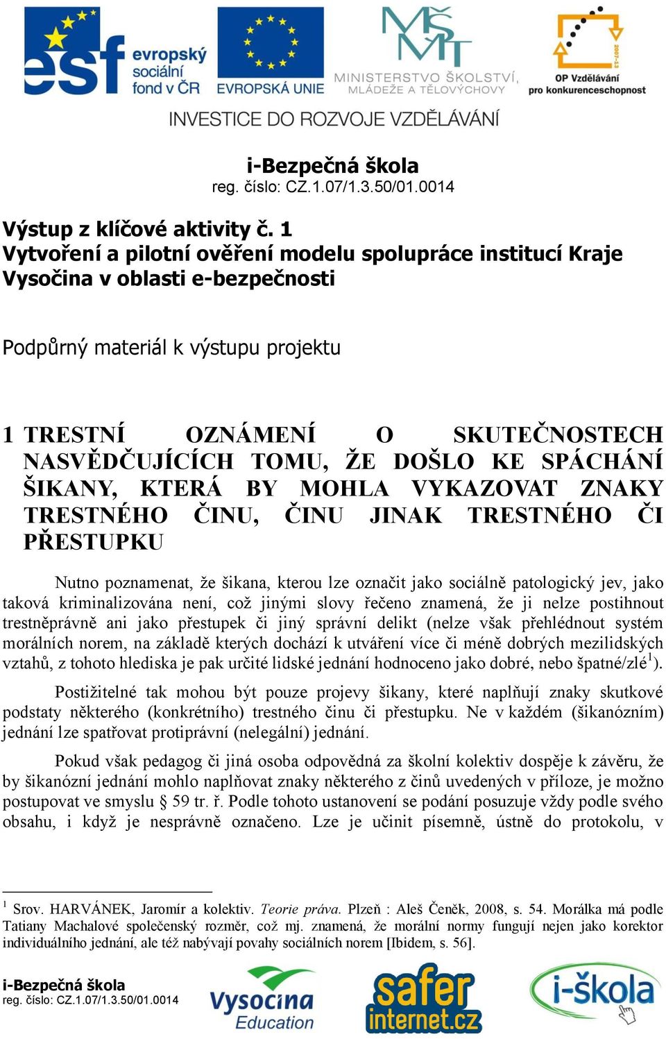 KE SPÁCHÁNÍ ŠIKANY, KTERÁ BY MOHLA VYKAZOVAT ZNAKY TRESTNÉHO ČINU, ČINU JINAK TRESTNÉHO ČI PŘESTUPKU Nutno poznamenat, že šikana, kterou lze označit jako sociálně patologický jev, jako taková