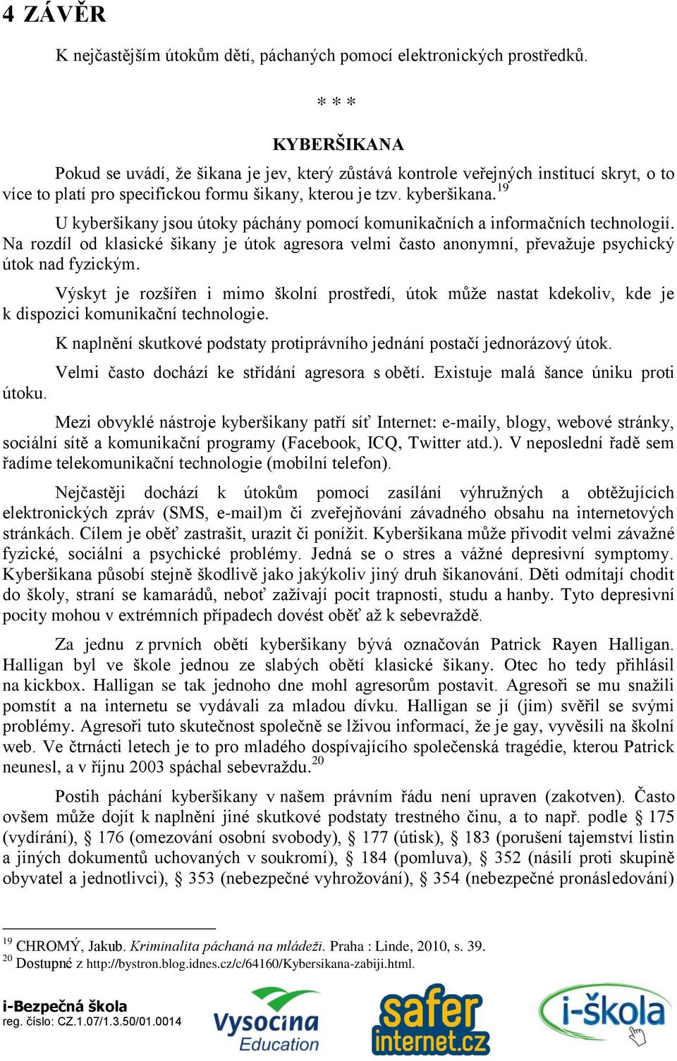 19 U kyberšikany jsou útoky páchány pomocí komunikačních a informačních technologií. Na rozdíl od klasické šikany je útok agresora velmi často anonymní, převažuje psychický útok nad fyzickým.