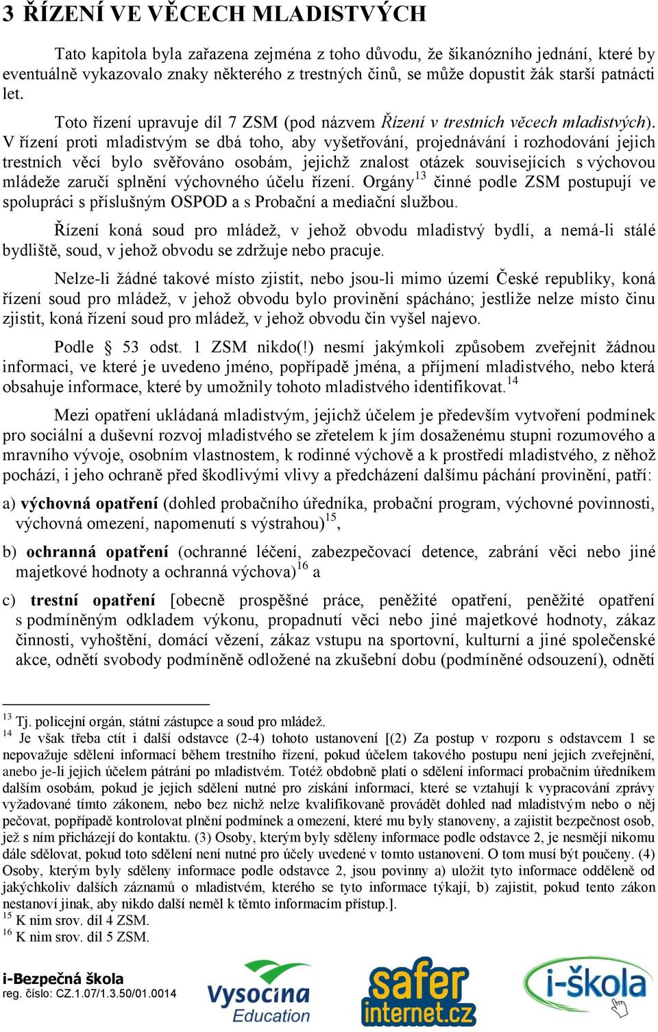 V řízení proti mladistvým se dbá toho, aby vyšetřování, projednávání i rozhodování jejich trestních věcí bylo svěřováno osobám, jejichž znalost otázek souvisejících s výchovou mládeže zaručí splnění