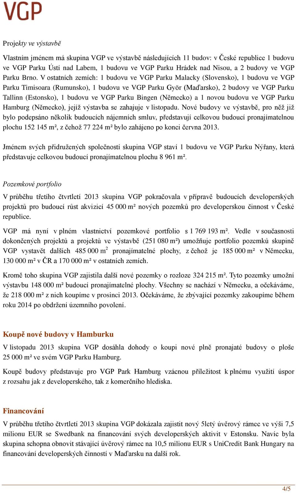 V ostatních zemích: 1 budovu ve VGP Parku Malacky (Slovensko), 1 budovu ve VGP Parku Timisoara (Rumunsko), 1 budovu ve VGP Parku Györ (Maďarsko), 2 budovy ve VGP Parku Tallinn (Estonsko), 1 budovu ve