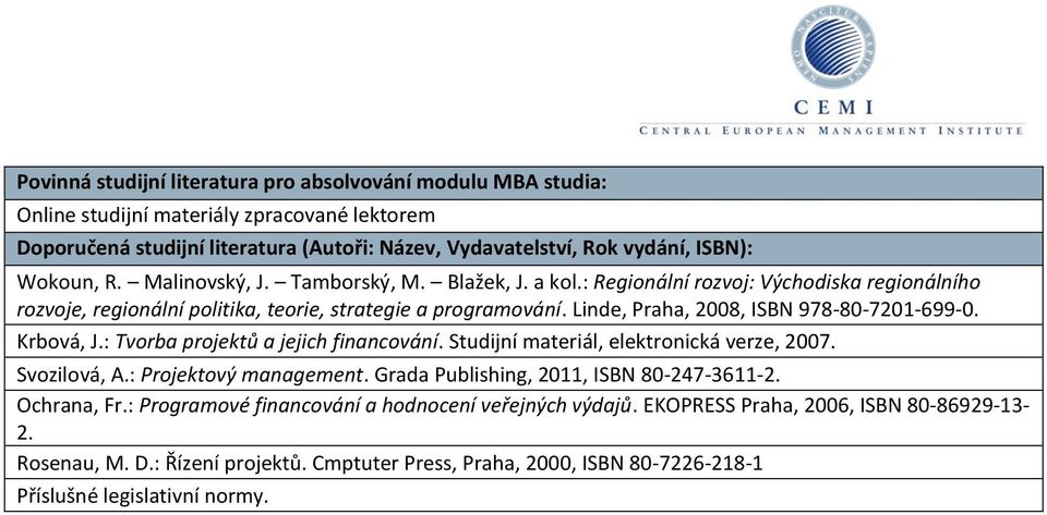 Linde, Praha, 2008, ISBN 978-80-7201-699-0. Krbová, J.: Tvorba projektů a jejich financování. Studijní materiál, elektronická verze, 2007. Svozilová, A.: Projektový management.