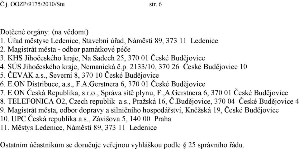 ON Distribuce, a.s., F.A.Gerstnera 6, 370 01 České Budějovice 7. E.ON Česká Republika, s.r.o., Správa sítě plynu, F.,A.Gerstnera 6, 370 01 České Budějovice 8. TELEFONICA O2, Czech republik a.s., Pražská 16, Č.