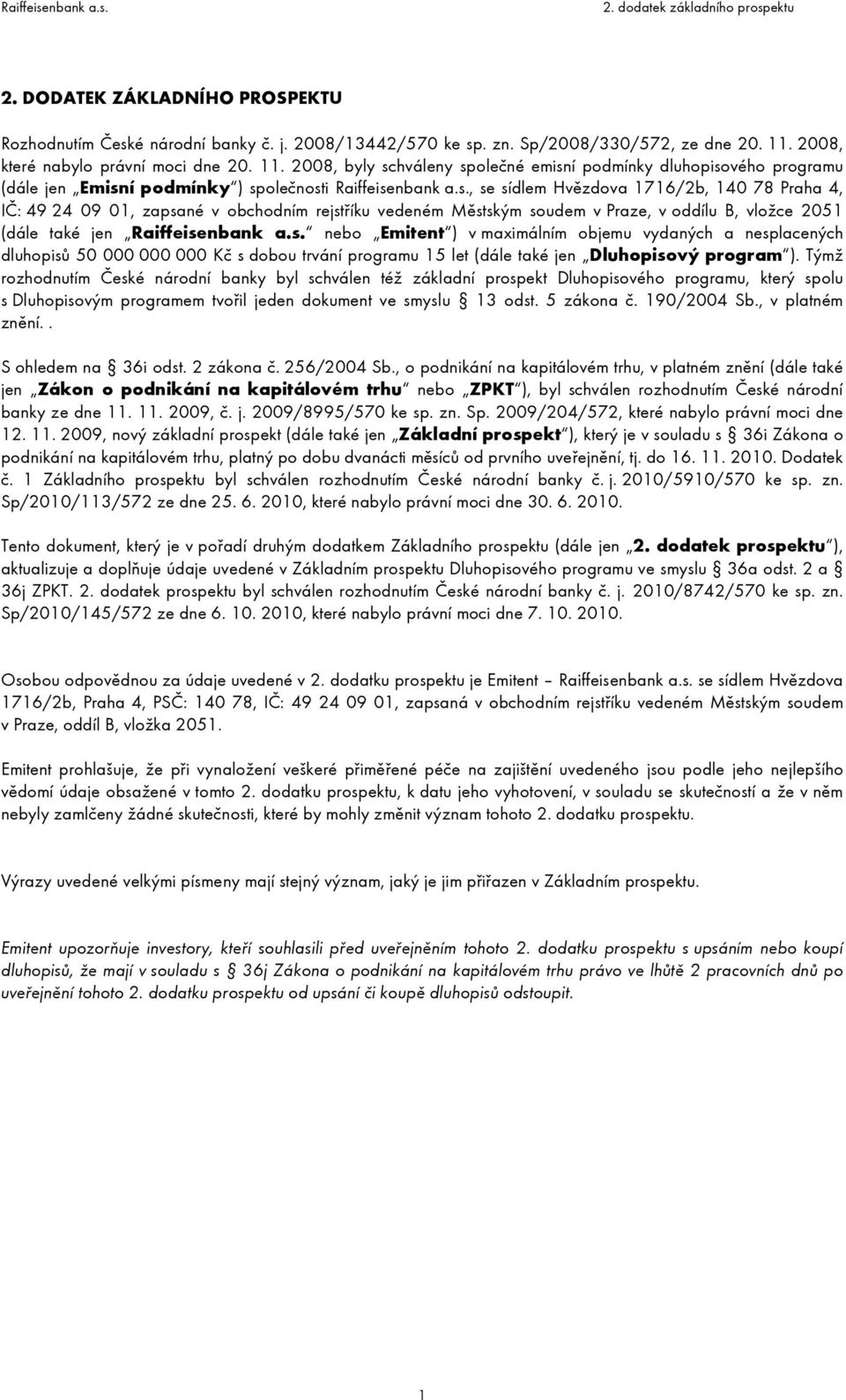 hváleny společné emisní podmínky dluhopisového programu (dále jen Emisní podmínky ) společnosti Raiffeisenbank a.s., se sídlem Hvězdova 1716/2b, 140 78 Praha 4, IČ: 49 24 09 01, zapsané v obchodním rejstříku vedeném Městským soudem v Praze, v oddílu B, vložce 2051 (dále také jen Raiffeisenbank a.