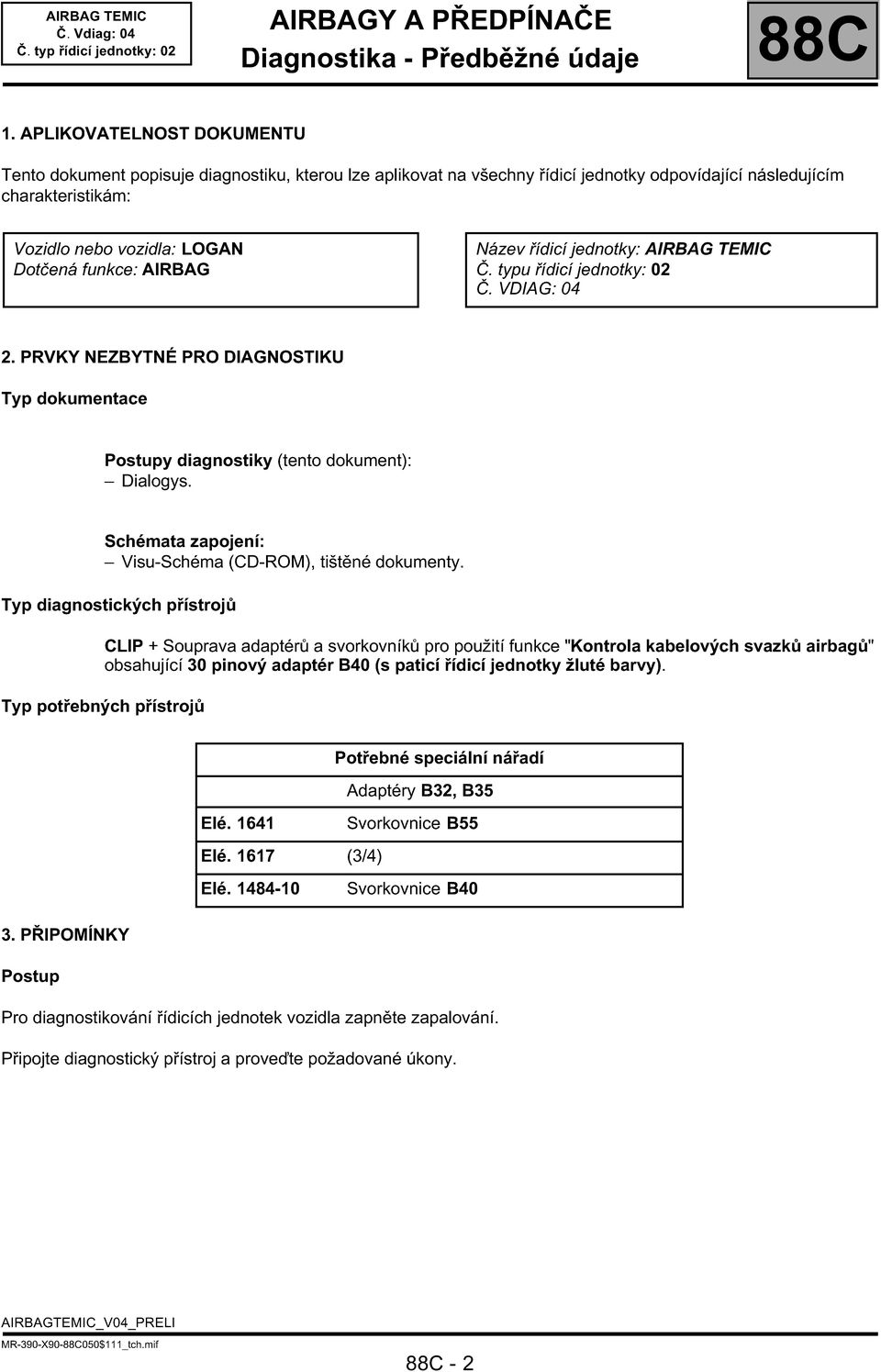 AIRBAG Název řídicí jednotky: AIRBAG TEMIC Č. typu řídicí jednotky: 02 Č. VDIAG: 04 2. PRVKY NEZBYTNÉ PRO DIAGNOSTIKU Typ dokumentace Postupy diagnostiky (tento dokument): Dialogys.