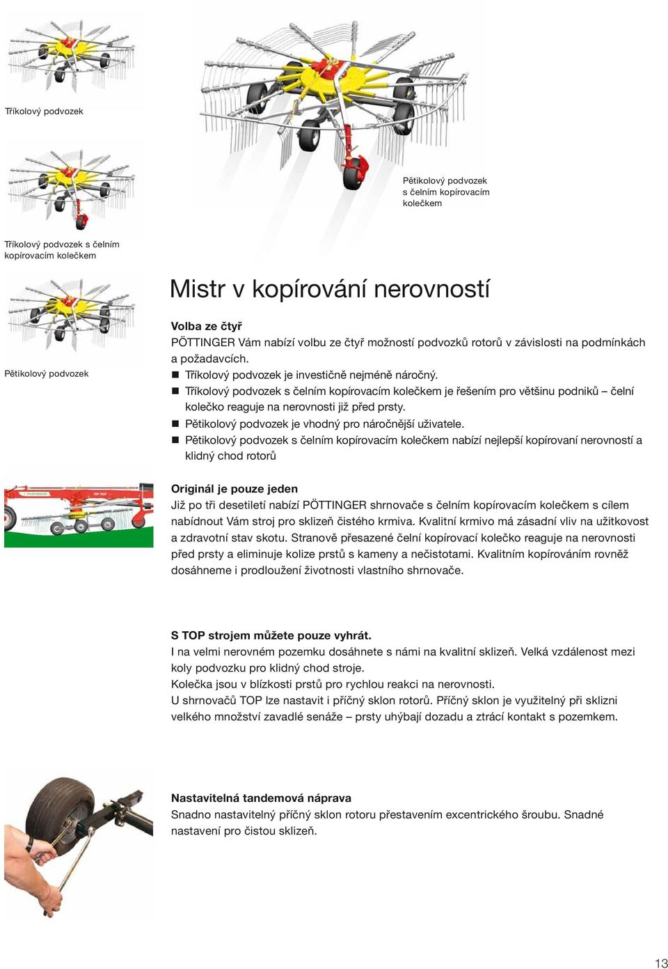 Tříkolový podvozek s čelním kopírovacím kolečkem je řešením pro většinu podniků čelní kolečko reaguje na nerovnosti již před prsty. Pětikolový podvozek je vhodný pro náročnější uživatele.