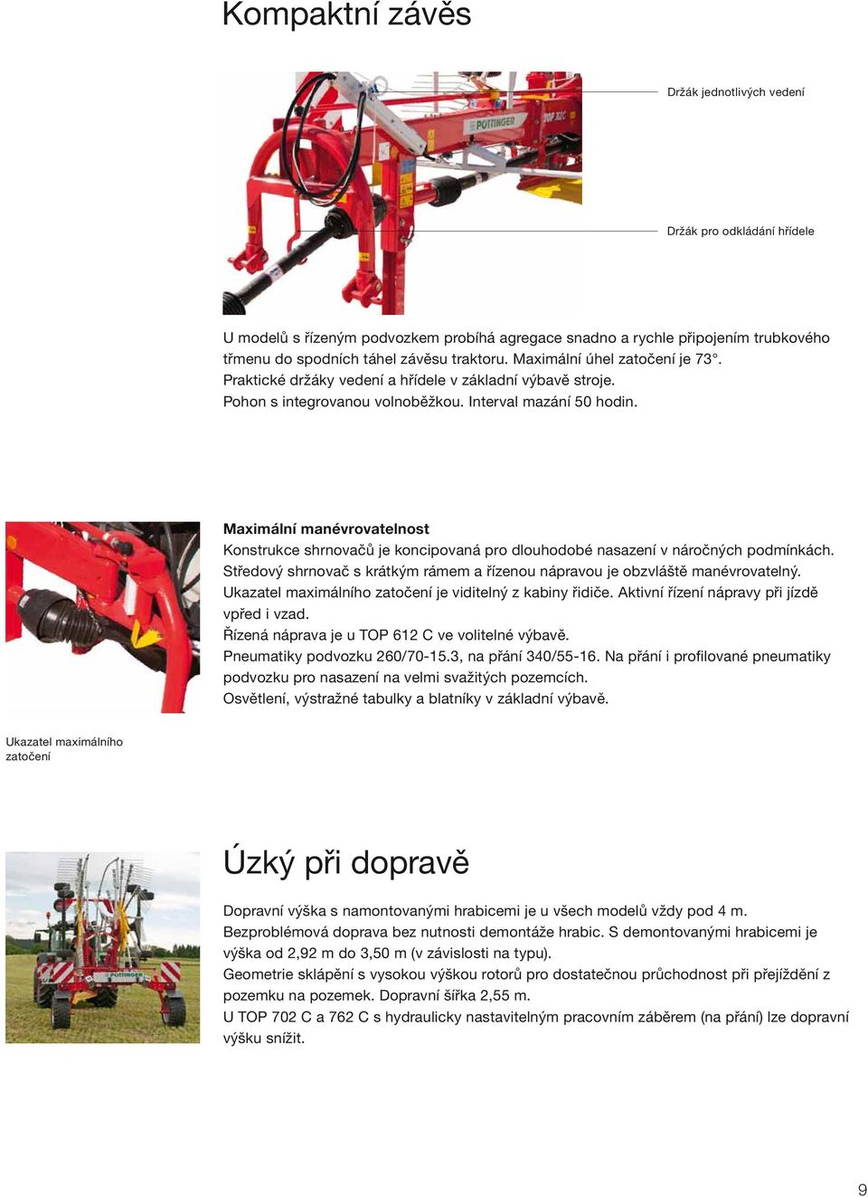 Maximální manévrovatelnost Konstrukce shrnovačů je koncipovaná pro dlouhodobé nasazení v náročných podmínkách. Středový shrnovač s krátkým rámem a řízenou nápravou je obzvláště manévrovatelný.