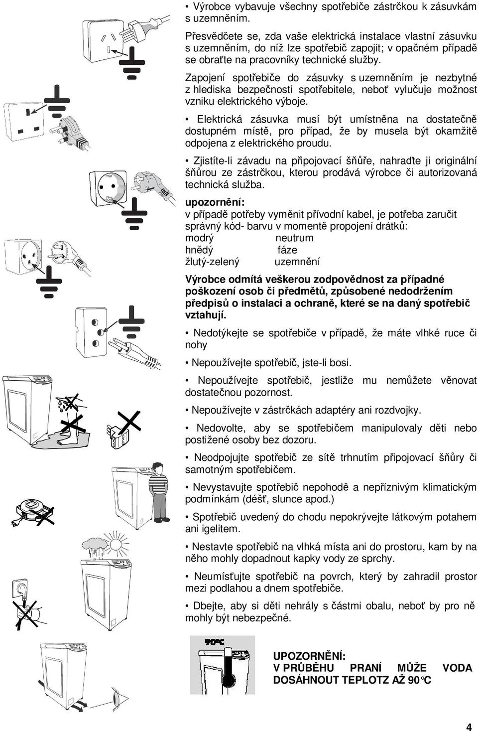 Zapojení spotebie do zásuvky s uzemnním je nezbytné z hlediska bezpenosti spotebitele, nebo vyluuje možnost vzniku elektrického výboje.