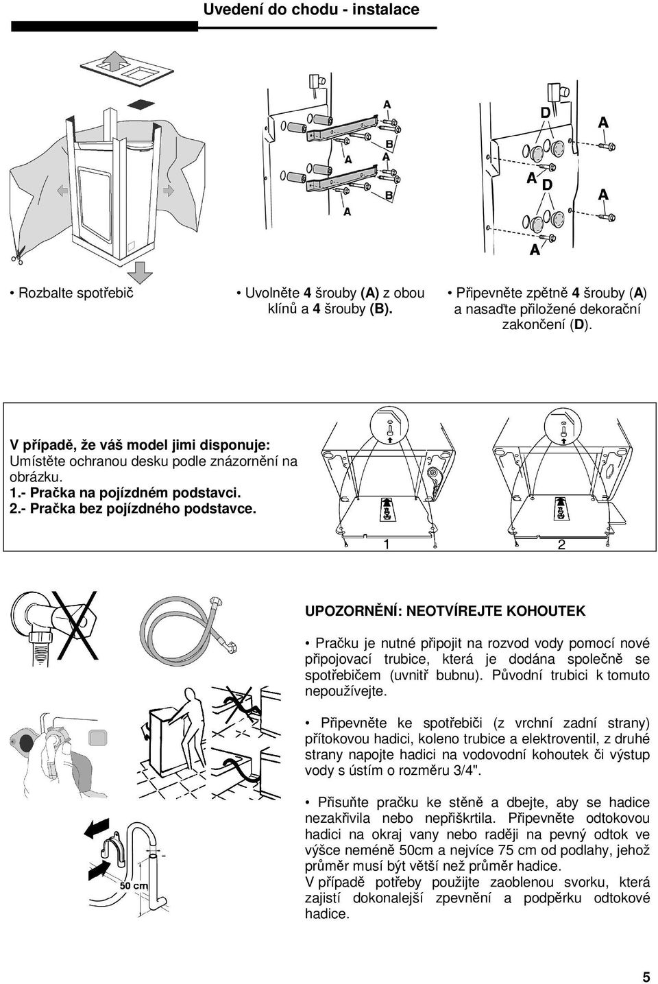 UPOZORNNÍ: NEOTVÍREJTE KOHOUTEK Praku je nutné pipojit na rozvod vody pomocí nové pipojovací trubice, která je dodána spolen se spotebiem (uvnit bubnu). Pvodní trubici k tomuto nepoužívejte.