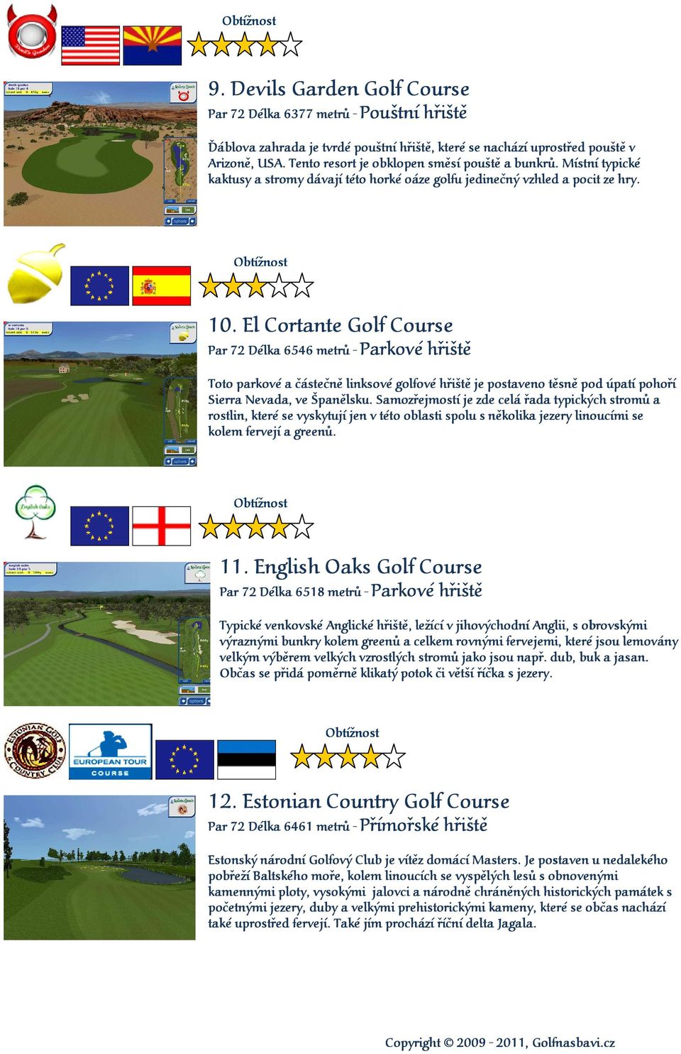 El Cortante Golf Course Par 72 Délka 6546 metrů - Parkové hřiště Toto parkové a částečně linksové golfové hřiště je postaveno těsně pod úpatí pohoří Sierra Nevada, ve Španělsku.