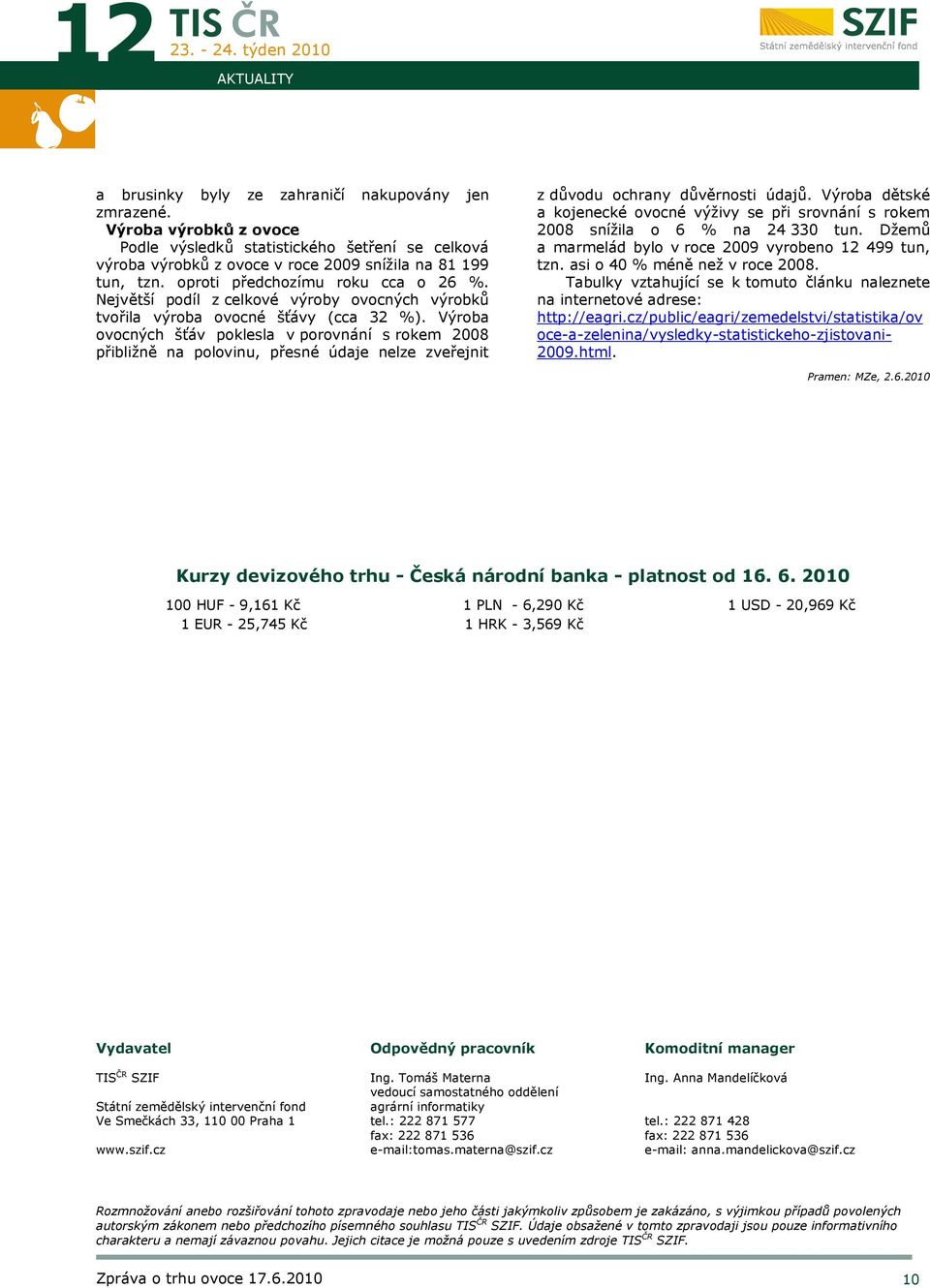 Výroba ovocných šťáv poklesla v porovnání s rokem 2008 přibližně na polovinu, přesné údaje nelze zveřejnit z důvodu ochrany důvěrnosti údajů.