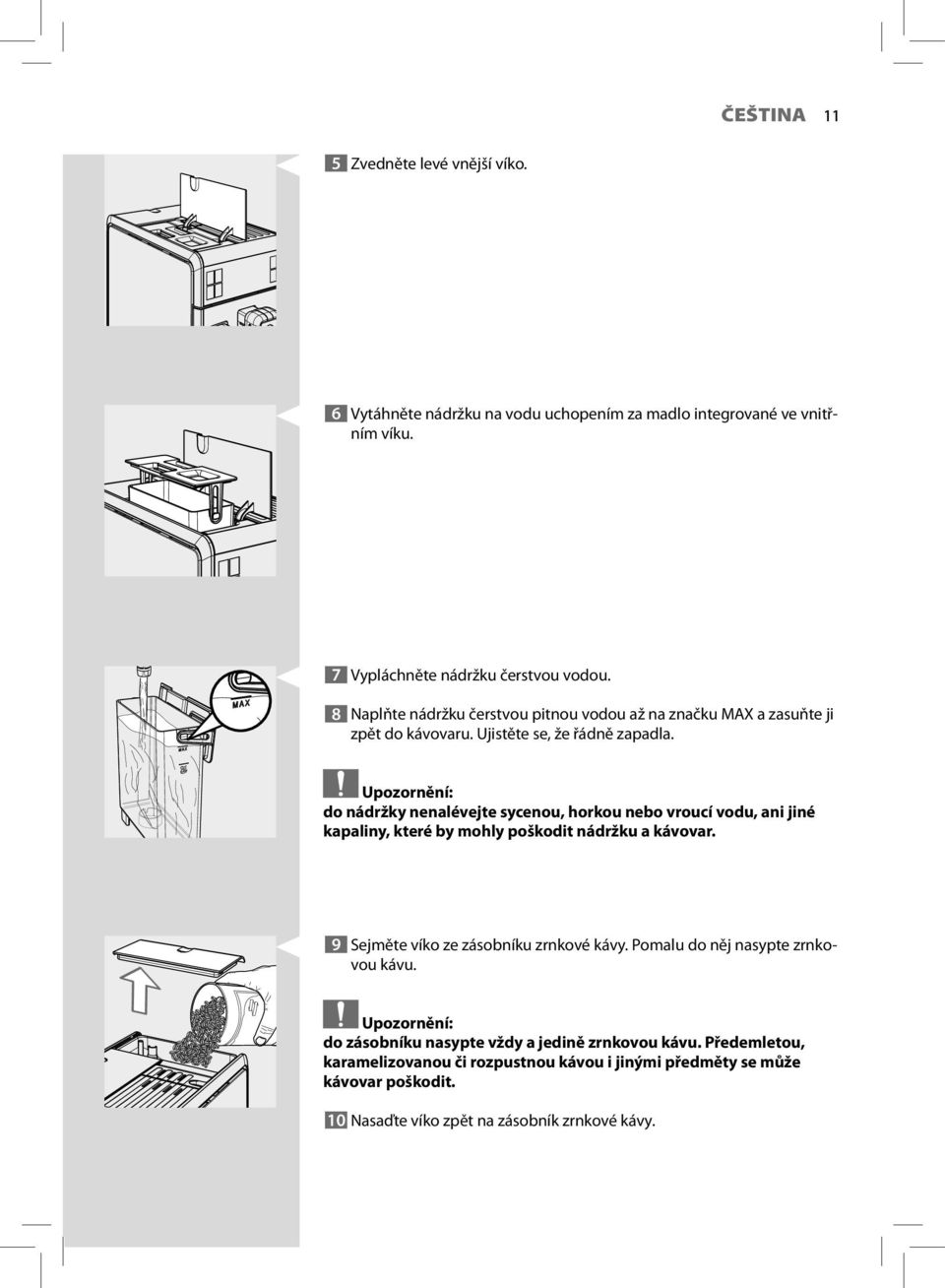 Upozornění: do nádržky nenalévejte sycenou, horkou nebo vroucí vodu, ani jiné kapaliny, které by mohly poškodit nádržku a kávovar. 9 Sejměte víko ze zásobníku zrnkové kávy.