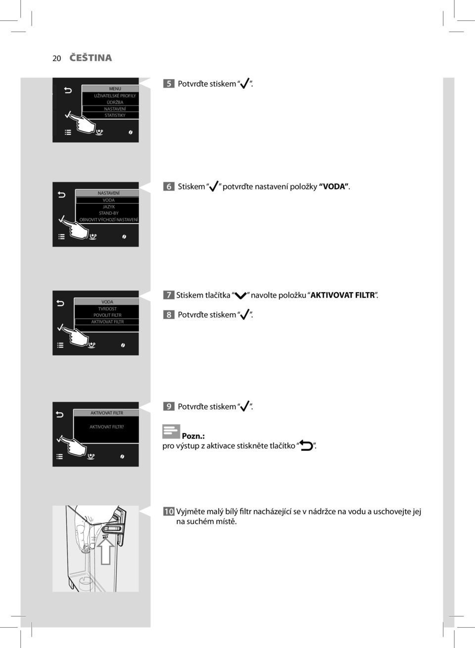 VODA TVRDOST POVOLIT FILTR AKTIVOVAT FILTR 7 Stiskem tlačítka navolte položku AKTIVOVAT FILTR. 8 Potvrďte stiskem.