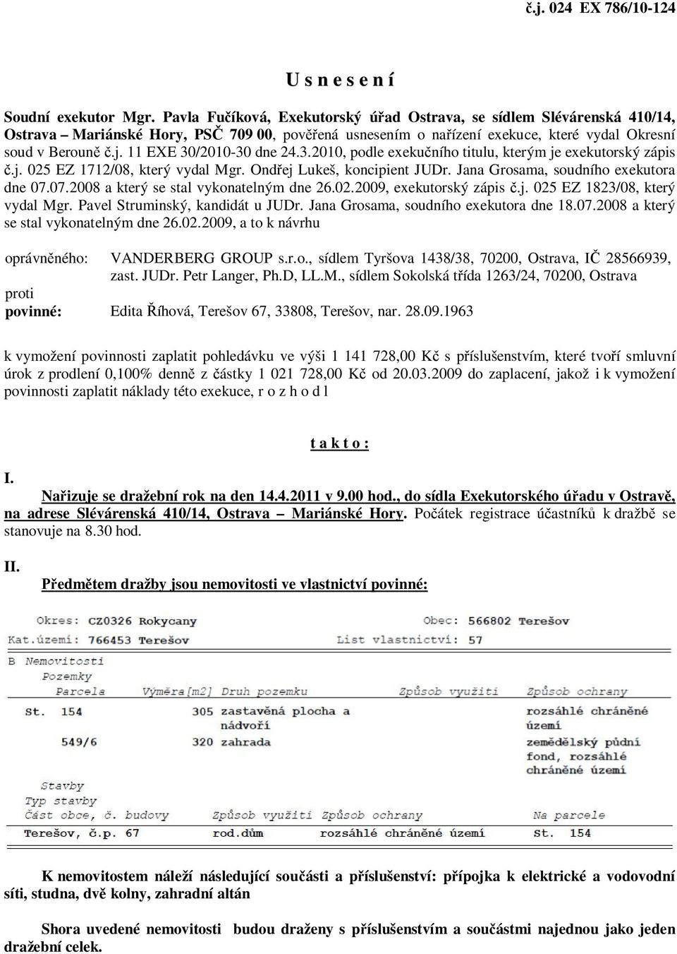 11 EXE 30/2010-30 dne 24.3.2010, podle exekučního titulu, kterým je exekutorský zápis č.j. 025 EZ 1712/08, který vydal Mgr. Ondřej Lukeš, koncipient JUDr. Jana Grosama, soudního exekutora dne 07.