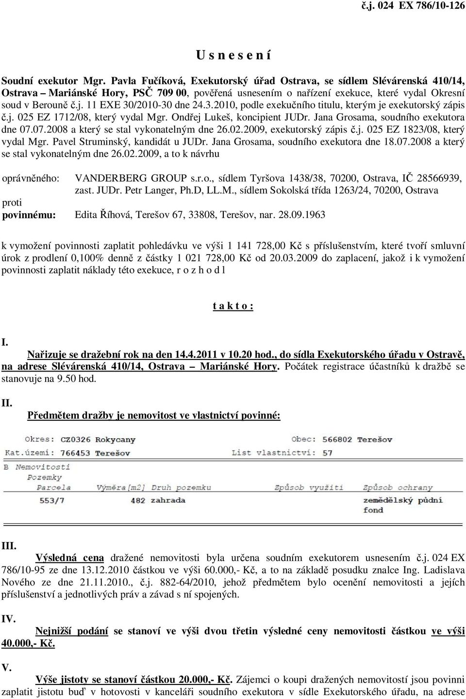 11 EXE 30/2010-30 dne 24.3.2010, podle exekučního titulu, kterým je exekutorský zápis č.j. 025 EZ 1712/08, který vydal Mgr. Ondřej Lukeš, koncipient JUDr. Jana Grosama, soudního exekutora dne 07.