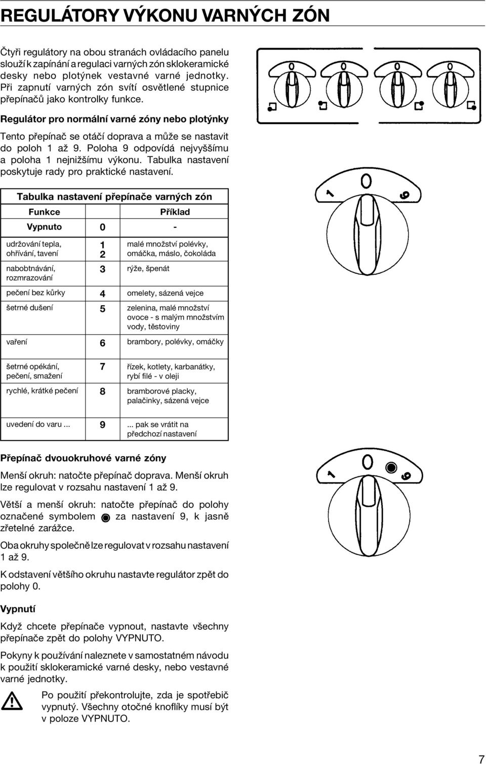 Poloha 9 odpovìd nejvyööìmu a poloha 1 nejniûöìmu v konu. Tabulka nastavenì poskytuje rady pro praktickè nastavenì.