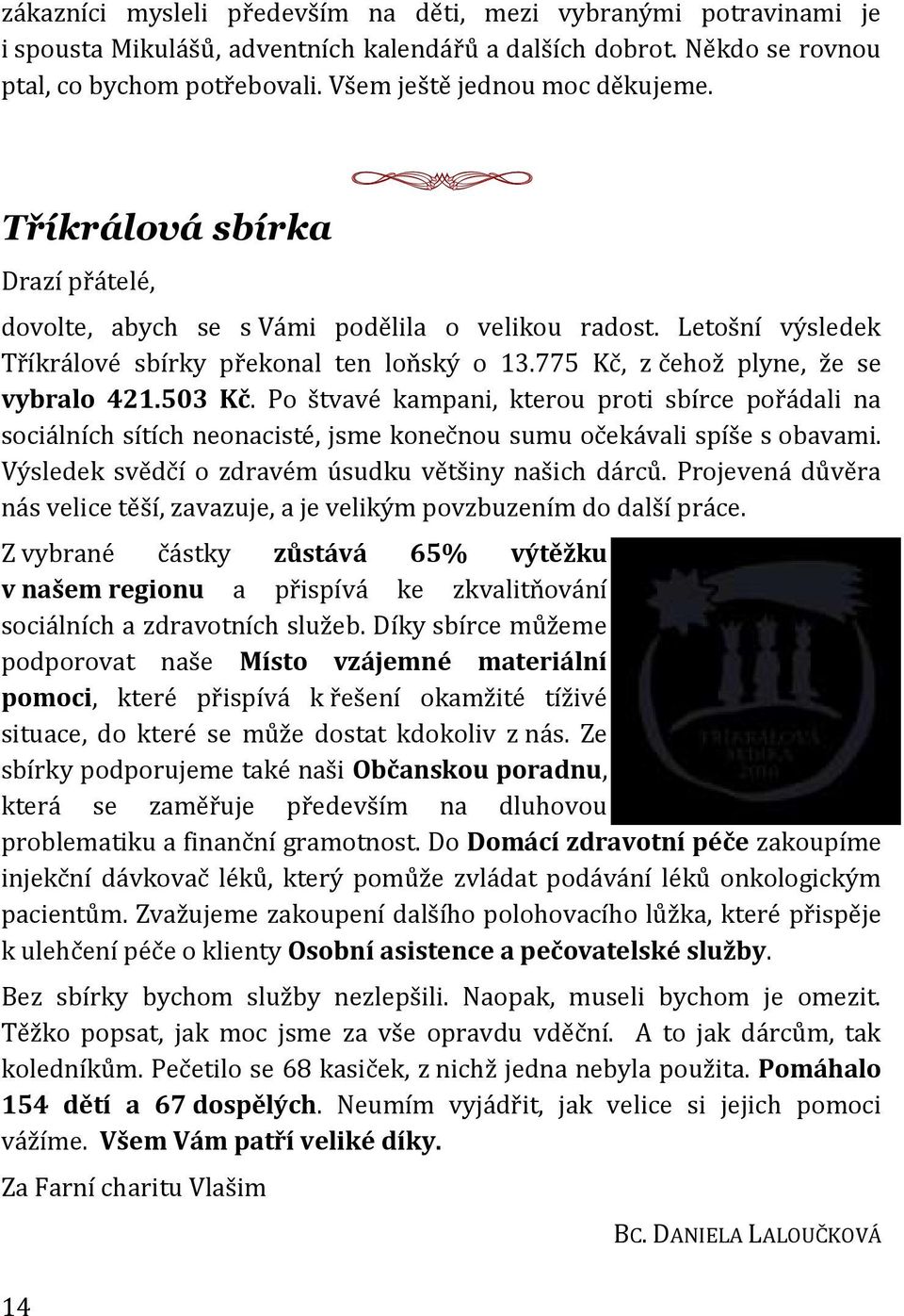 775 Kč, z čehož plyne, že se vybralo 421.503 Kč. Po štvavé kampani, kterou proti sbírce pořádali na sociálních sítích neonacisté, jsme konečnou sumu očekávali spíše s obavami.