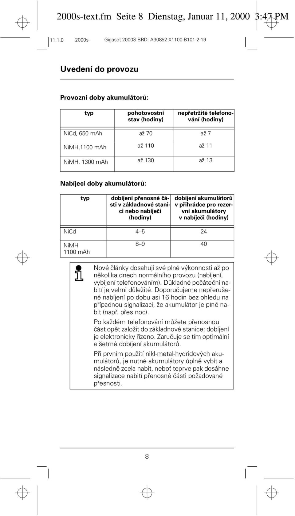 110 až 11 NiMH, 1300 mah až 130 až 13 Nabíjecí doby akumulátorů: typ dobíjení přenosné části v základnové stanici nebo nabíječi (hodiny) dobíjení akumulátorů v přihrádce pro rezervní akumulátory v