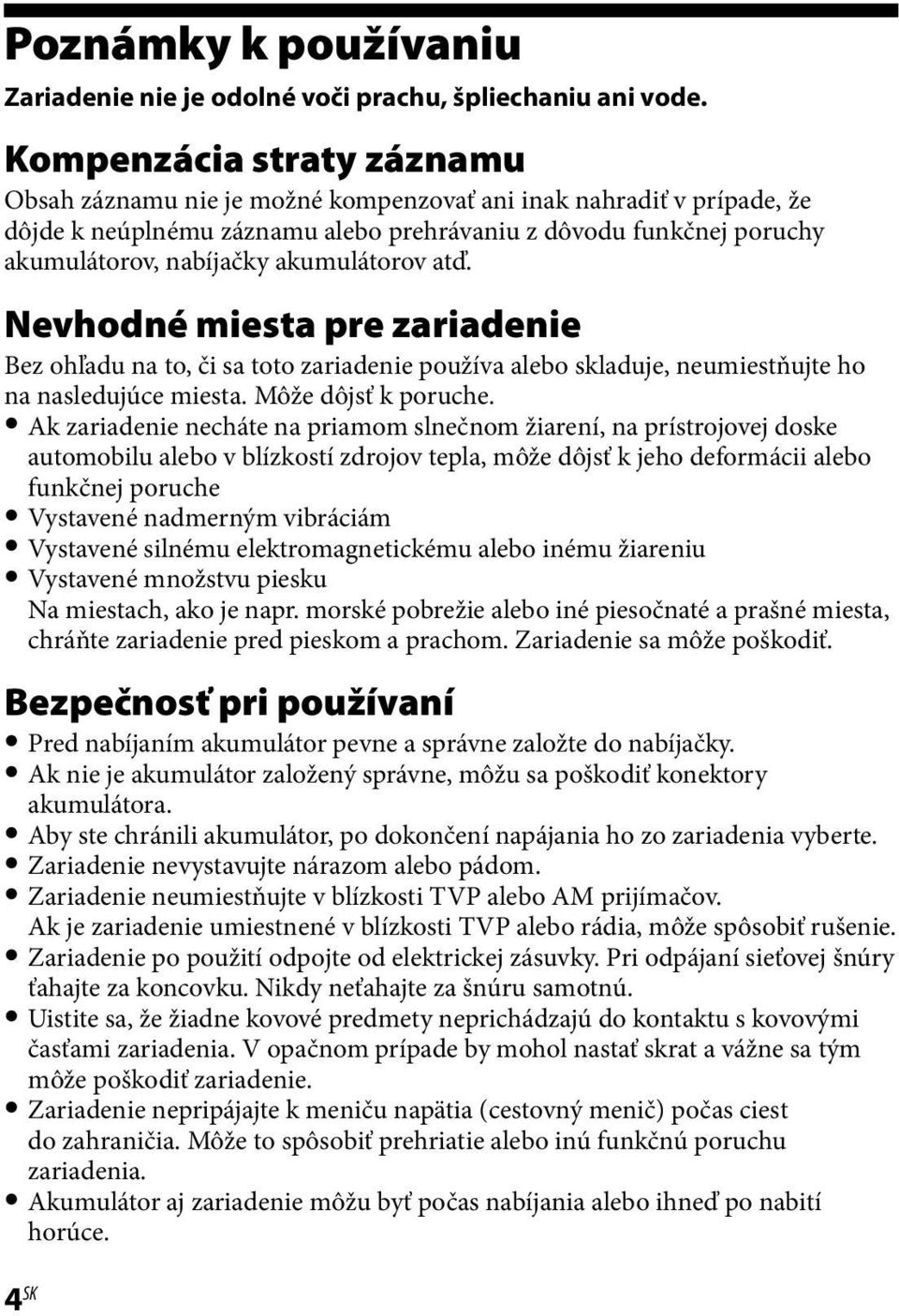 akumulátorov atď. Nevhodné miesta pre zariadenie Bez ohľadu na to, či sa toto zariadenie používa alebo skladuje, neumiestňujte ho na nasledujúce miesta. Môže dôjsť k poruche.