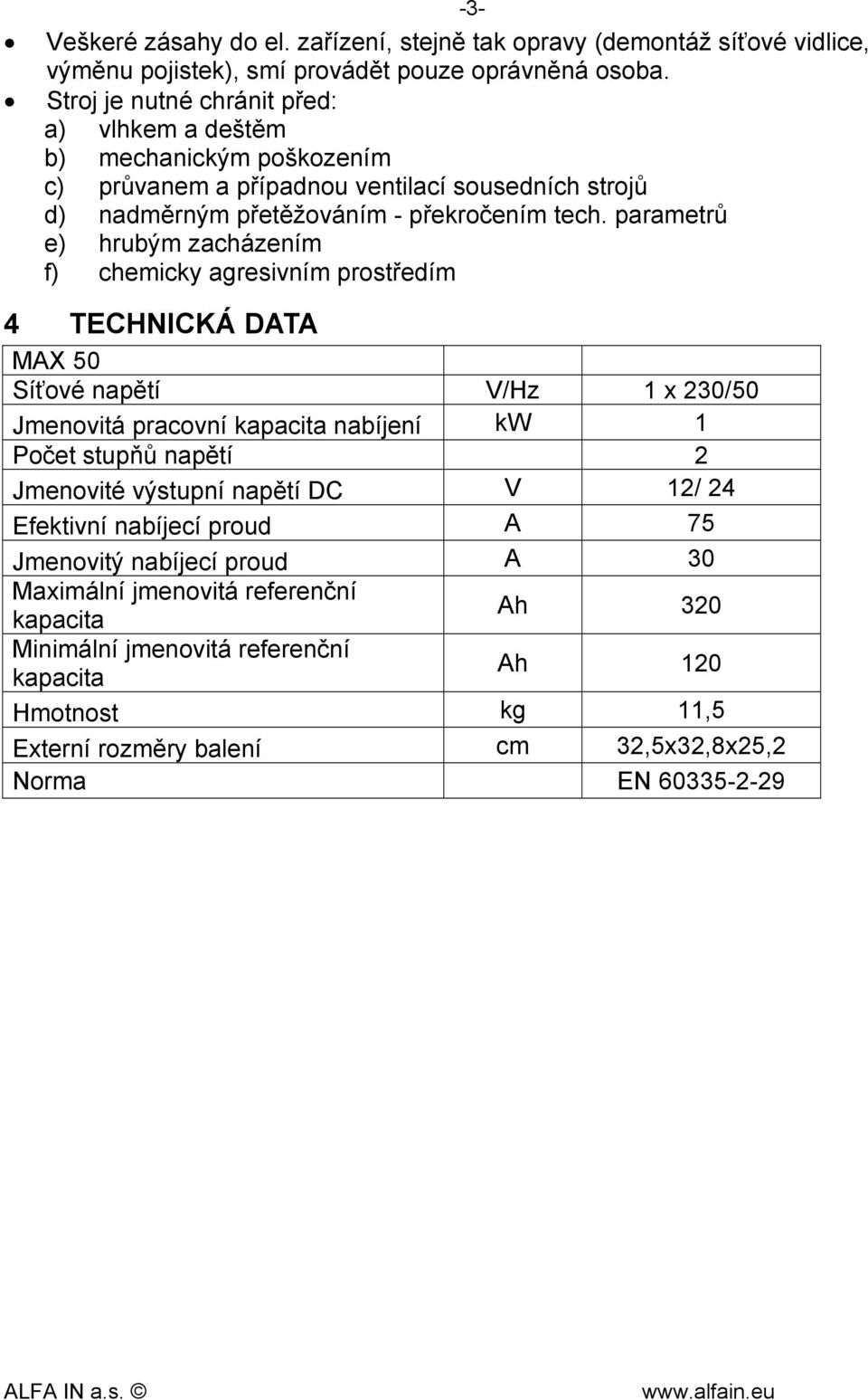 parametrů e) hrubým zacházením f) chemicky agresivním prostředím 4 TECHNICKÁ DATA MAX 50 Síťové napětí V/Hz 1 x 230/50 Jmenovitá pracovní kapacita nabíjení kw 1 Počet stupňů napětí 2