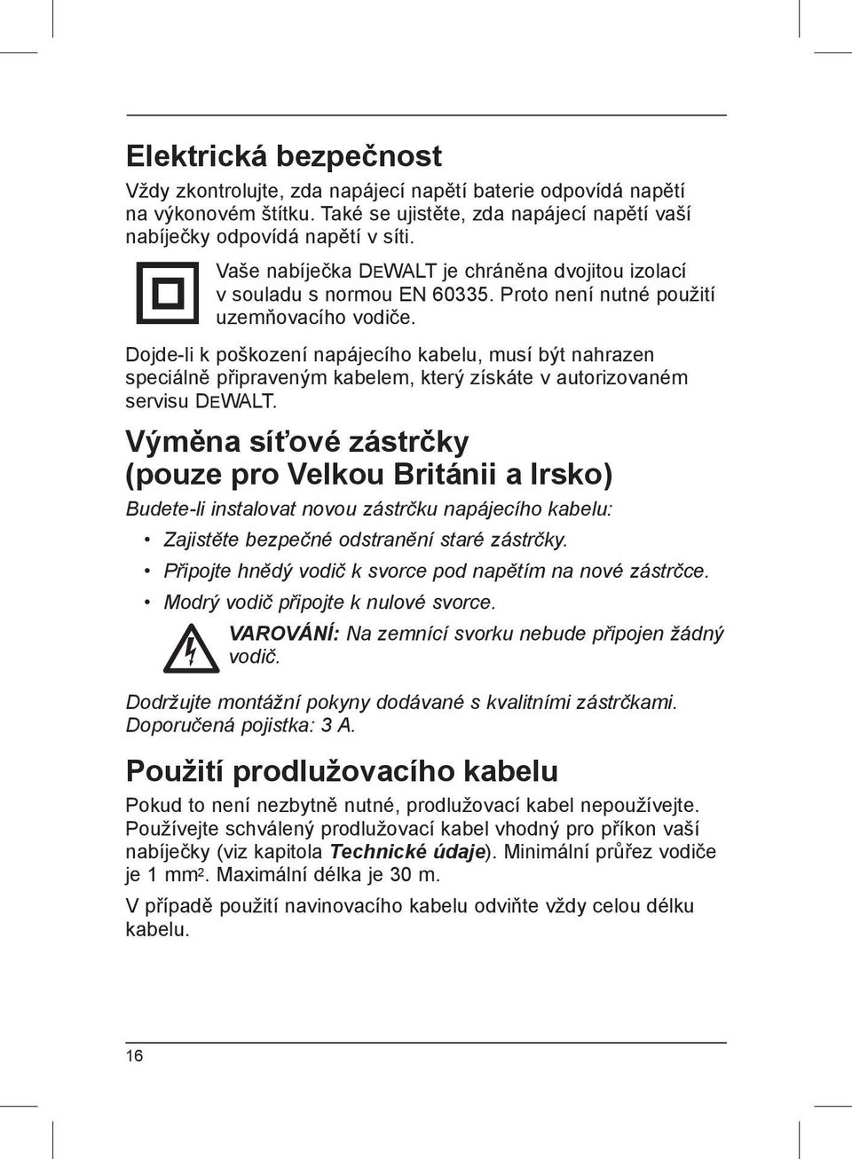 Dojde-li k poškození napájecího kabelu, musí být nahrazen speciálně připraveným kabelem, který získáte v autorizovaném servisu DEWALT.