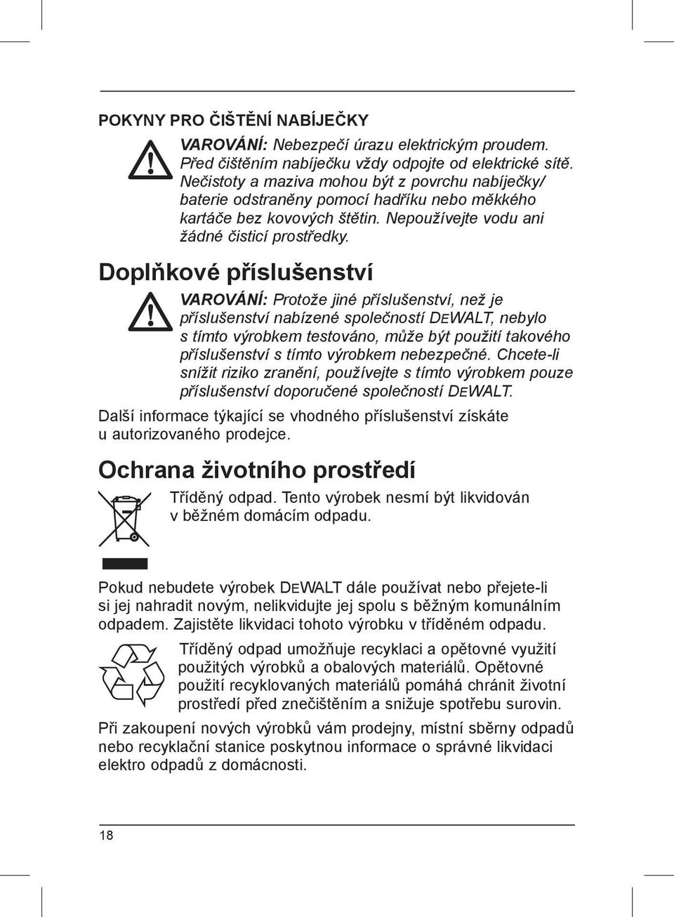 Doplňkové příslušenství VAROVÁNÍ: Protože jiné příslušenství, než je příslušenství nabízené společností DEWALT, nebylo s tímto výrobkem testováno, může být použití takového příslušenství s tímto