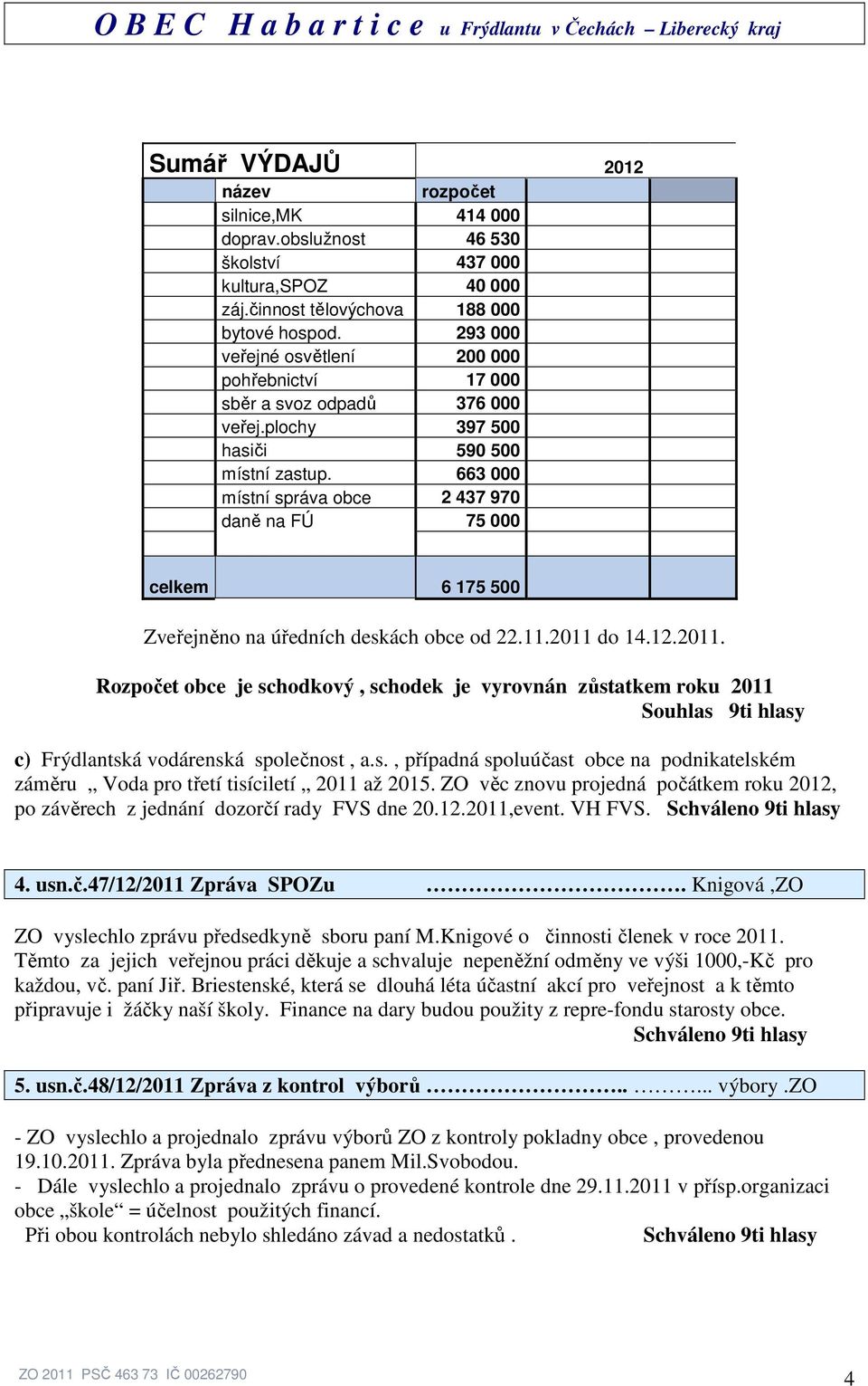 663 000 místní správa obce 2 437 970 daně na FÚ 75 000 celkem 6 175 500 Zveřejněno na úředních deskách obce od 22.11.2011 