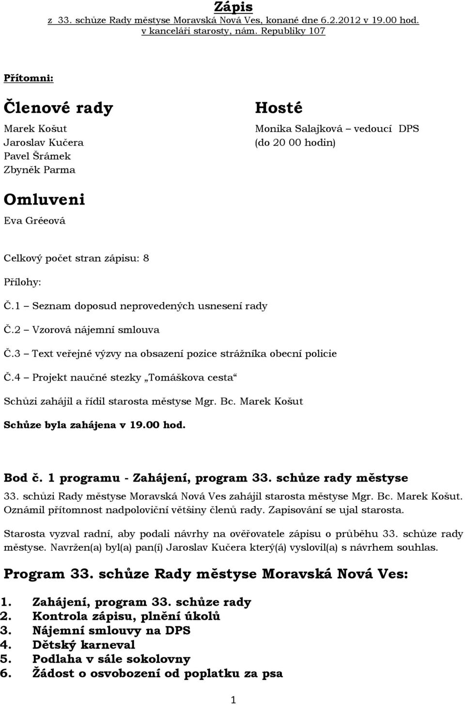 Přílohy: Č.1 Seznam doposud neprovedených usnesení rady Č.2 Vzorová nájemní smlouva Č.3 Text veřejné výzvy na obsazení pozice strážníka obecní policie Č.