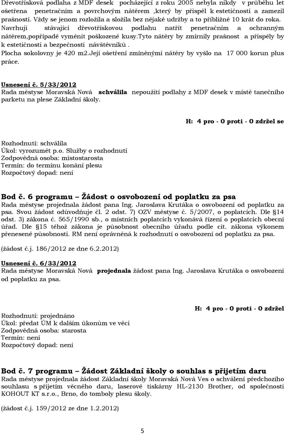 tyto nátěry by zmírnily prašnost a přispěly by k estetičnosti a bezpečnosti návštěvníků. Plocha sokolovny je 420 m2.její ošetření zmíněnými nátěry by vyšlo na 17 000 korun plus práce. Usnesení č.