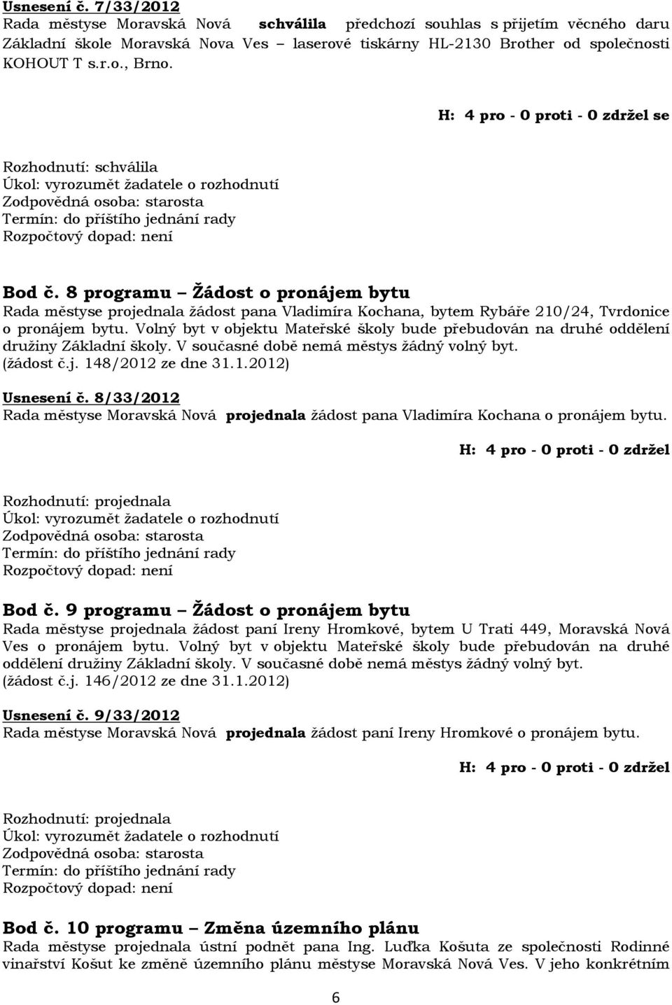 8 programu Žádost o pronájem bytu Rada městyse projednala žádost pana Vladimíra Kochana, bytem Rybáře 210/24, Tvrdonice o pronájem bytu.