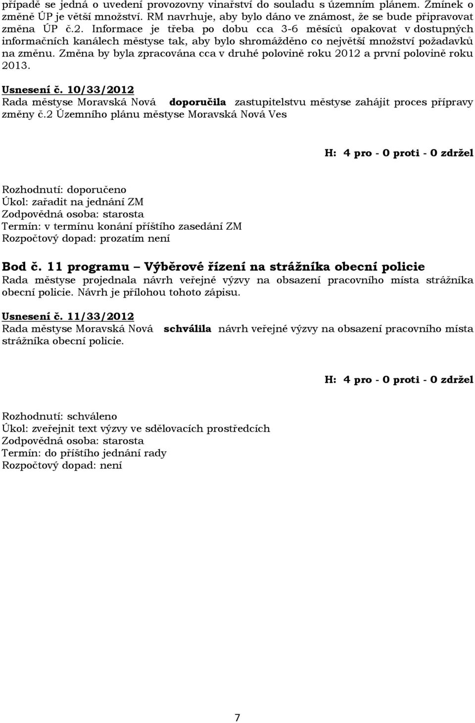 Změna by byla zpracována cca v druhé polovině roku 2012 a první polovině roku 2013. Usnesení č. 10/33/2012 Rada městyse Moravská Nová doporučila zastupitelstvu městyse zahájit proces přípravy změny č.