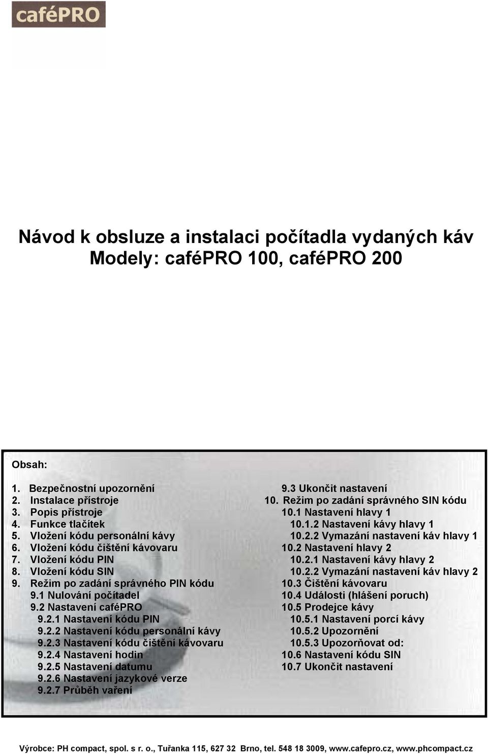 2.2 Nastavení kódu personální kávy 9.2.3 Nastavení kódu čištění kávovaru 9.2.4 Nastavení hodin 9.2.5 Nastavení datumu 9.2.6 Nastavení jazykové verze 9.2.7 Průběh vaření 9.3 Ukončit nastavení 10.