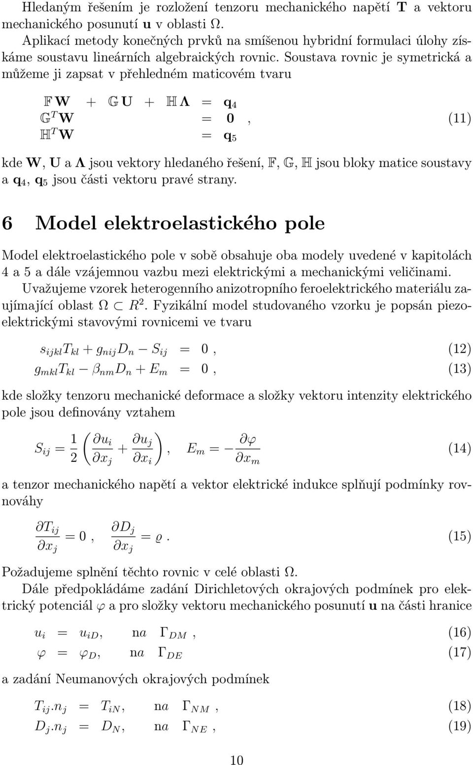 Soustava rovnic je symetrická a můžeme ji zapsat v přehledném maticovém tvaru, (11) F W + G U + H Λ = q 4 G T W = 0 H T W = q 5 kde W, U a Λ jsou vektory hledaného řešení, F, G, H jsou bloky matice