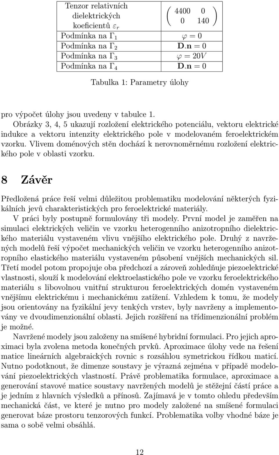 Obrázky 3, 4, 5 ukazují rozložení elektrického potenciálu, vektoru elektrické indukce a vektoru intenzity elektrického pole v modelovaném feroelektrickém vzorku.