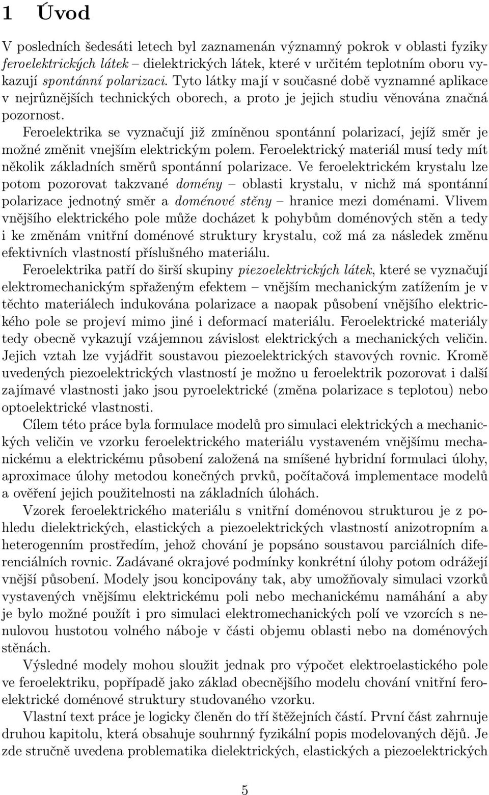 Feroelektrika se vyznačují již zmíněnou spontánní polarizací, jejíž směr je možné změnit vnejším elektrickým polem. Feroelektrický materiál musí tedy mít několik základních směrů spontánní polarizace.