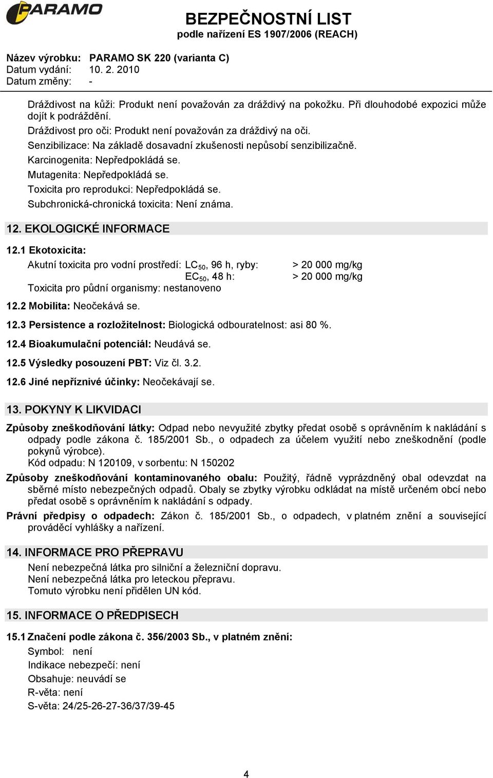 Subchronická-chronická toxicita: Není známa. 12. EKOLOGICKÉ INFORMACE 12.