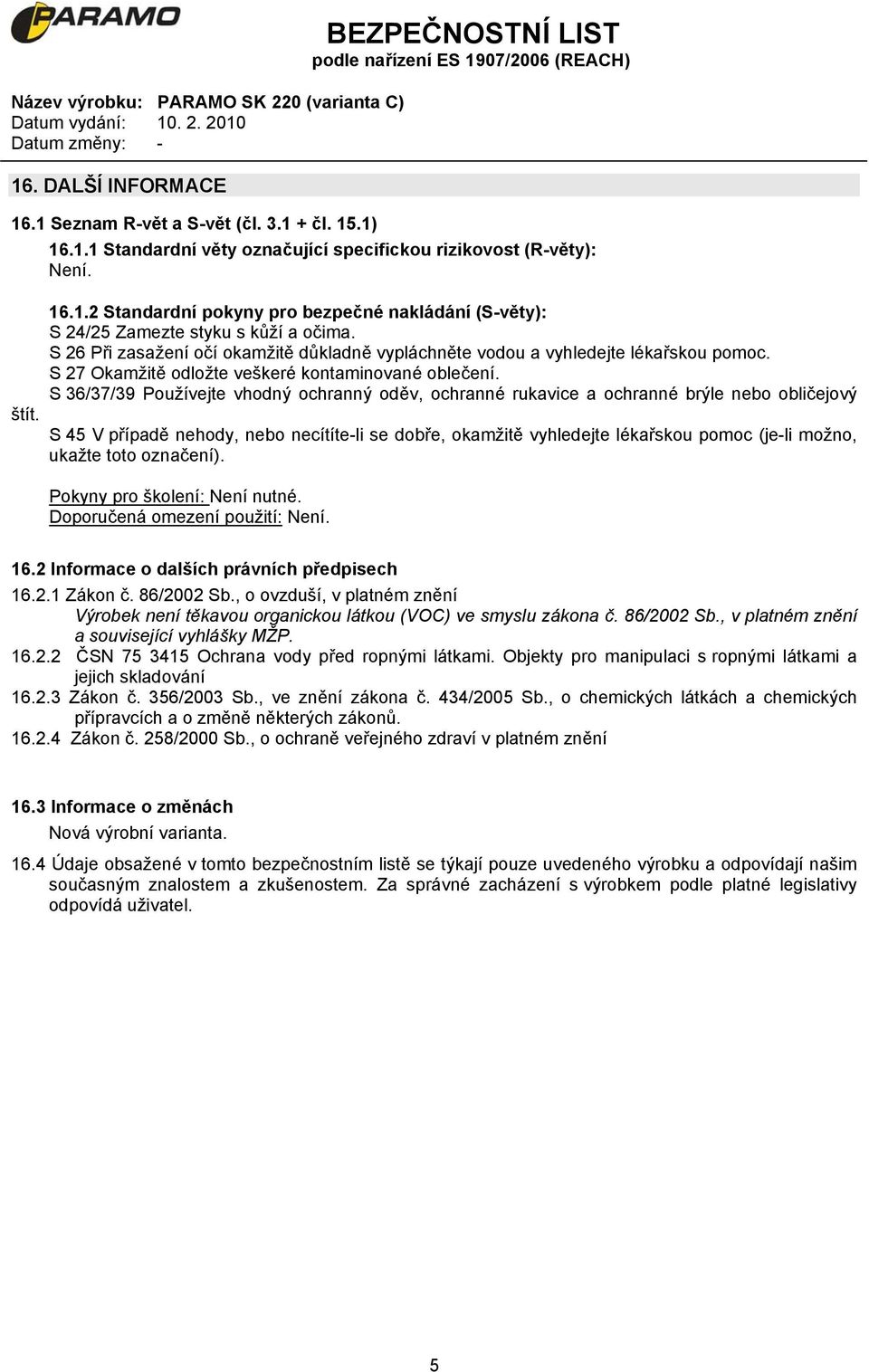 S 36/37/39 Používejte vhodný ochranný oděv, ochranné rukavice a ochranné brýle nebo obličejový S 45 V případě nehody, nebo necítíte-li se dobře, okamžitě vyhledejte lékařskou pomoc (je-li možno,