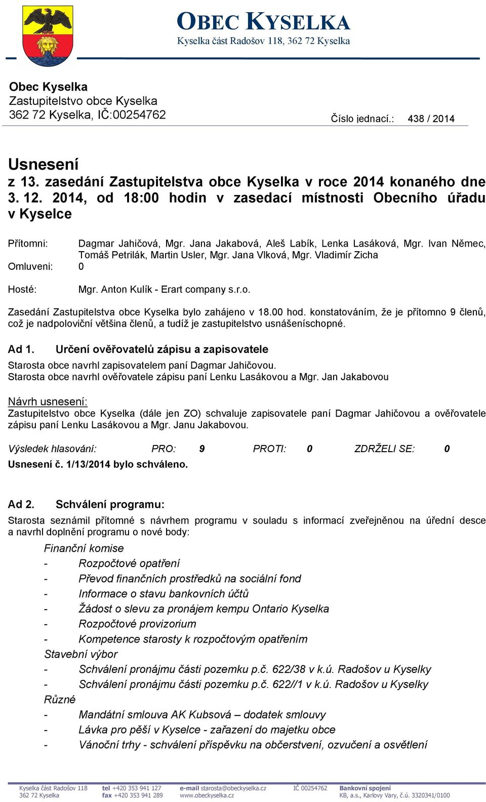 Jana Jakabová, Aleš Labík, Lenka Lasáková, Mgr. Ivan Němec, Tomáš Petrilák, Martin Usler, Mgr. Jana Vlková, Mgr. Vladimír Zicha Omluveni: 0 Hosté: Mgr. Anton Kulík - Erart company s.r.o. Zasedání Zastupitelstva obce Kyselka bylo zahájeno v 18.