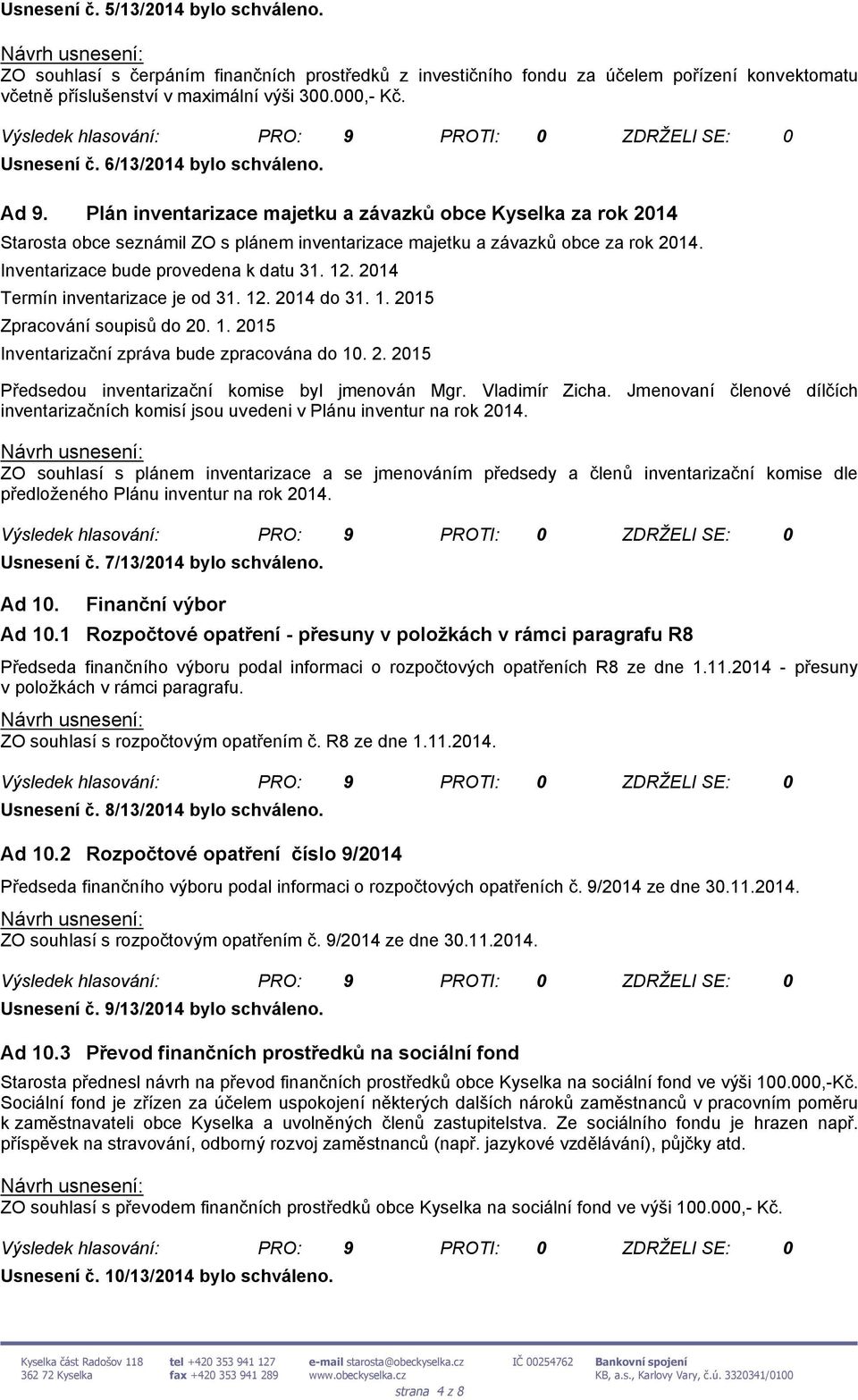 Inventarizace bude provedena k datu 31. 12. 2014 Termín inventarizace je od 31. 12. 2014 do 31. 1. 2015 Zpracování soupisů do 20. 1. 2015 Inventarizační zpráva bude zpracována do 10. 2. 2015 Předsedou inventarizační komise byl jmenován Mgr.