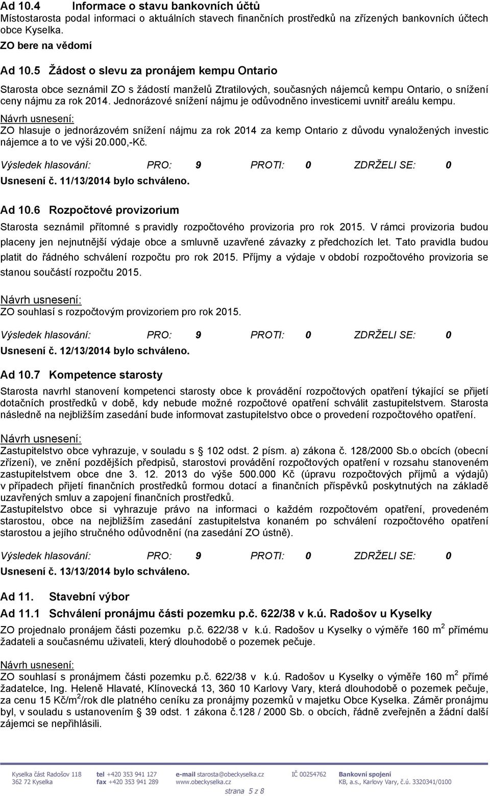 Jednorázové snížení nájmu je odůvodněno investicemi uvnitř areálu kempu. ZO hlasuje o jednorázovém snížení nájmu za rok 2014 za kemp Ontario z důvodu vynaložených investic nájemce a to ve výši 20.